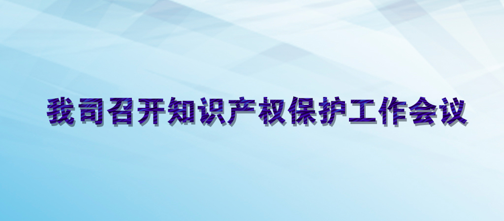 我司召开知识产权保护工作会议